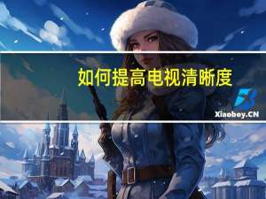 如何提高电视清晰度