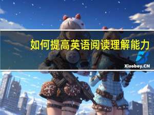 如何提高英语阅读理解能力。