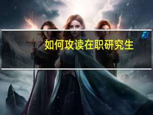 如何攻读在职研究生