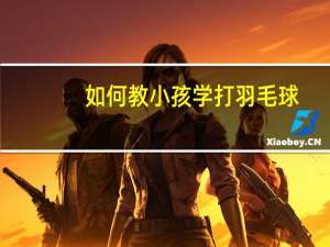 如何教小孩学打羽毛球