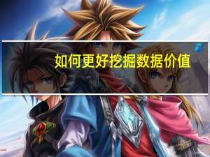如何更好挖掘数据价值