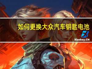 如何更换大众汽车钥匙电池