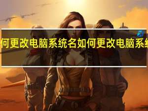 如何更改电脑系统名 如何更改电脑系统用户名