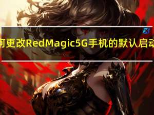 如何更改RedMagic5G手机的默认启动器