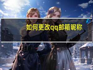 如何更改qq邮箱昵称（如何更改qq昵称）