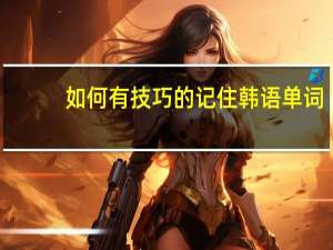 如何有技巧的记住韩语单词