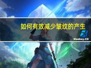 如何有效减少皱纹的产生（怎样才能减少皱纹的产生）