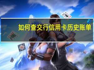 如何查交行信用卡历史账单（如何查交行信用卡历史交易记录）