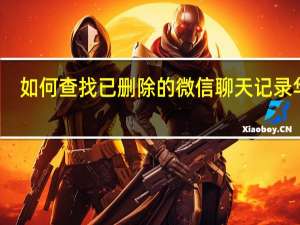如何查找已删除的微信聊天记录华为（如何查找已删除的微信聊天记录）