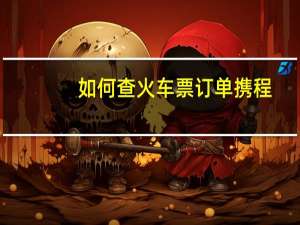 如何查火车票订单携程（如何查火车票订单）