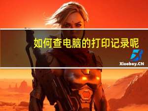 如何查电脑的打印记录呢？