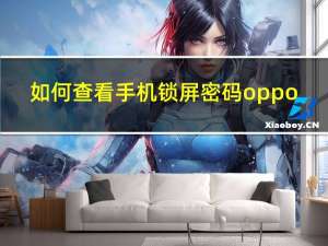 如何查看手机锁屏密码oppo（如何查看手机锁屏密码）