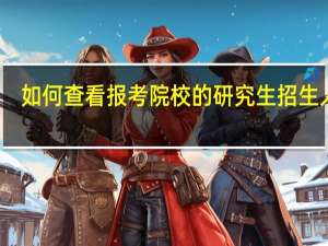 如何查看报考院校的研究生招生人数