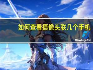 如何查看摄像头联几个手机