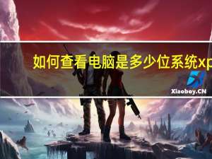 如何查看电脑是多少位系统xp（如何查看电脑是多少位系统）