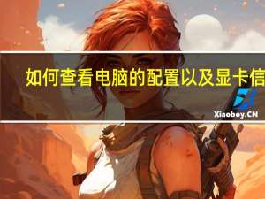 如何查看电脑的配置以及显卡信息（如何查看电脑的配置）