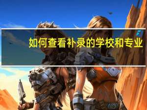 如何查看补录的学校和专业