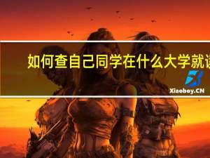 如何查自己同学在什么大学就读