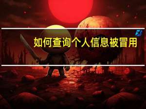 如何查询个人信息被冒用（如何查询个人信息）