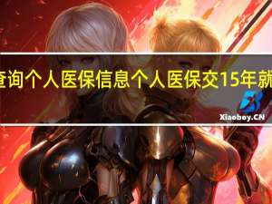 如何查询个人医保信息　个人医保交15年就不用交了吗