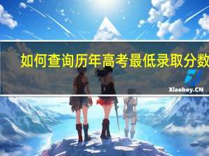 如何查询历年高考最低录取分数线