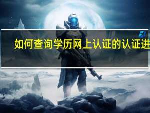 如何查询学历网上认证的认证进度