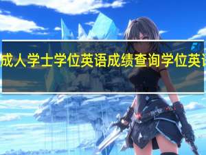 如何查询成人学士学位英语成绩查询 学位英语考试成绩查询