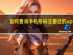 如何查询手机号码注册过的app（如何查询手机号码）