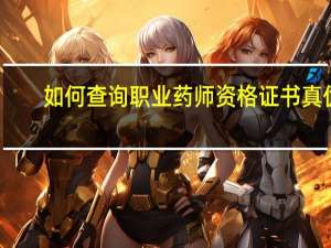 如何查询职业药师资格证书真伪