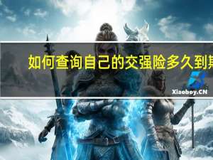 如何查询自己的交强险多久到期（如何查询自己的交强险）