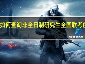 如何查询非全日制研究生全国联考的成绩