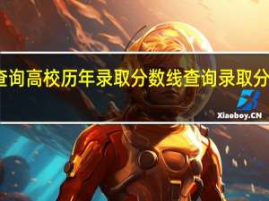 如何查询高校历年录取分数线 查询录取分数线的方法