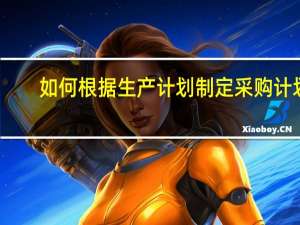 如何根据生产计划制定采购计划