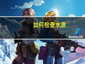 如何检查水质 如何检测水质是否达标