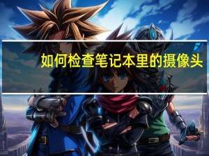 如何检查笔记本里的摄像头