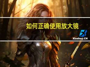 如何正确使用放大镜