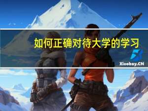 如何正确对待大学的学习