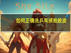 如何正确洗乒乓球拍胶皮
