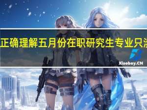 如何正确理解五月份在职研究生专业只涉及学位证