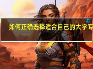 如何正确选择适合自己的大学专业