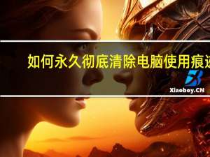 如何永久彻底清除电脑使用痕迹