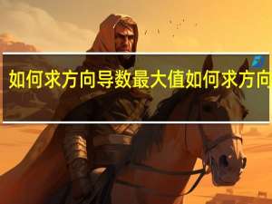 如何求方向导数最大值 如何求方向导数