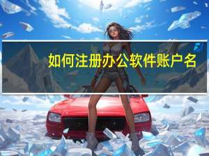 如何注册办公软件账户名