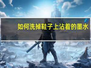 如何洗掉鞋子上沾着的墨水，急