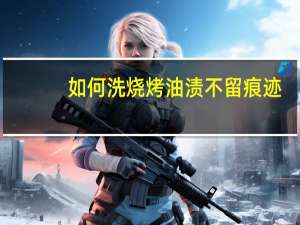如何洗烧烤油渍不留痕迹