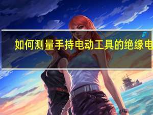 如何测量手持电动工具的绝缘电阻