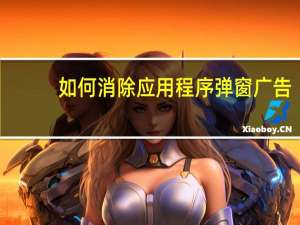 如何消除应用程序弹窗广告