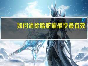 如何消除脂肪瘤最快最有效（如何消除脂肪瘤）