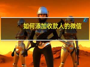 如何添加收款人的微信