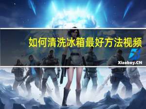 如何清洗冰箱最好方法视频（如何清洗冰箱）